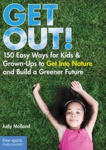 GET OUT! 150 Easy Ways for Kids and Grown-Ups to Get Into Nature and Build a Greener Future